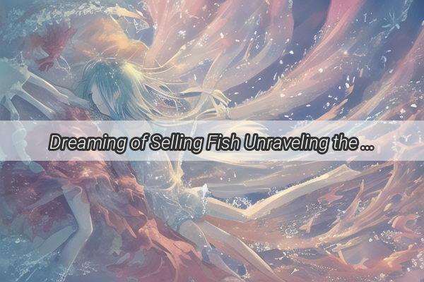 Dreaming of Selling Fish Unraveling the Profound Symbolism and Unexpected Life Lessons